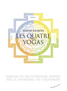 Les quatre yogas - manuel de vie intérieure inspiré par le shivaïsme du cachemire