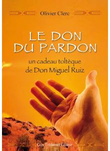 Le don du pardon, un cadeau Toltèque de Don Miguel Ruiz