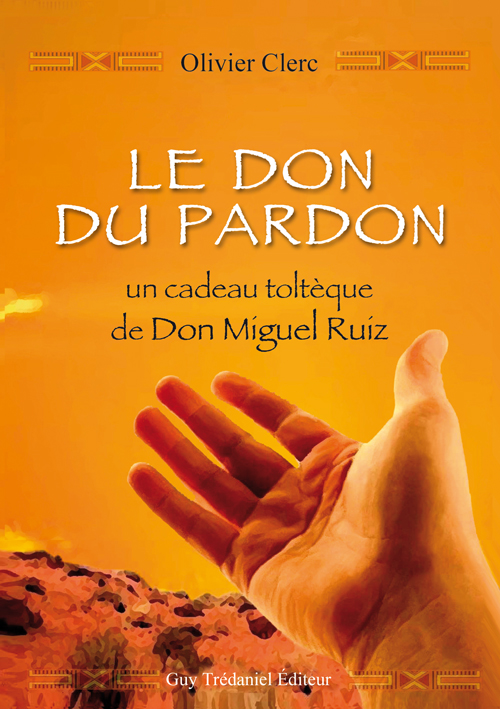 Le don du pardon, un cadeau Toltèque de Don Miguel Ruiz